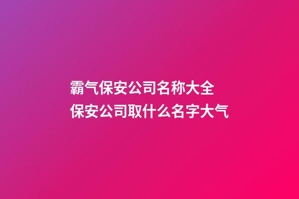 霸气保安公司名称大全 保安公司取什么名字大气-第1张-公司起名-玄机派